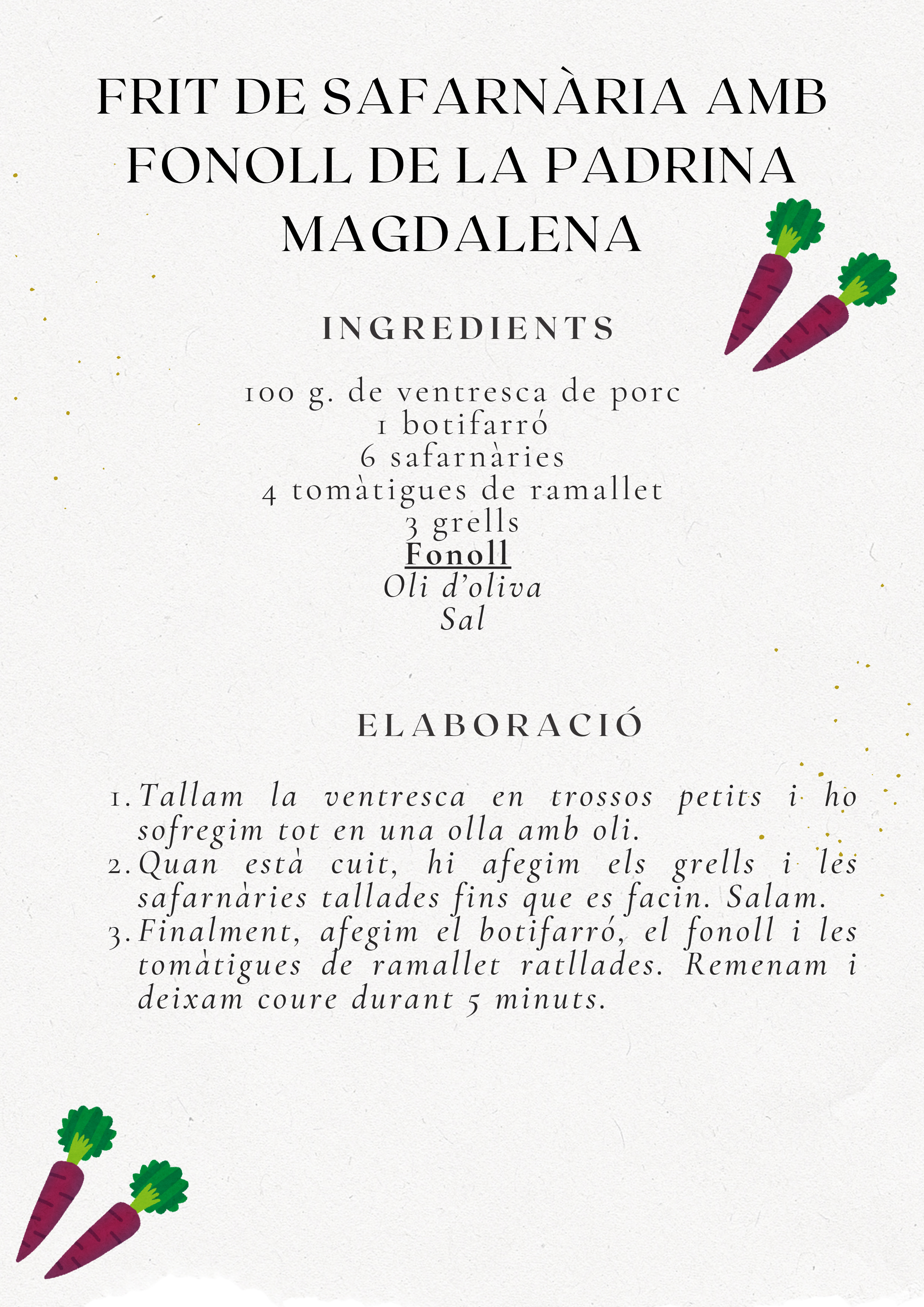 Recepta Frit de Safarnària amb Fonoll de la Padrina Magdalena. Ingredients: 100g ventresca porc, 1 botifarró, 6 safarnàries, 4 tomàtigues, 3 grells, fonoll, oli, sal. Elaboració: Sofregir ventresca, afegir grells i safarnàries, finalment botifarró, fonoll i tomàtigues, coure 5 minuts.