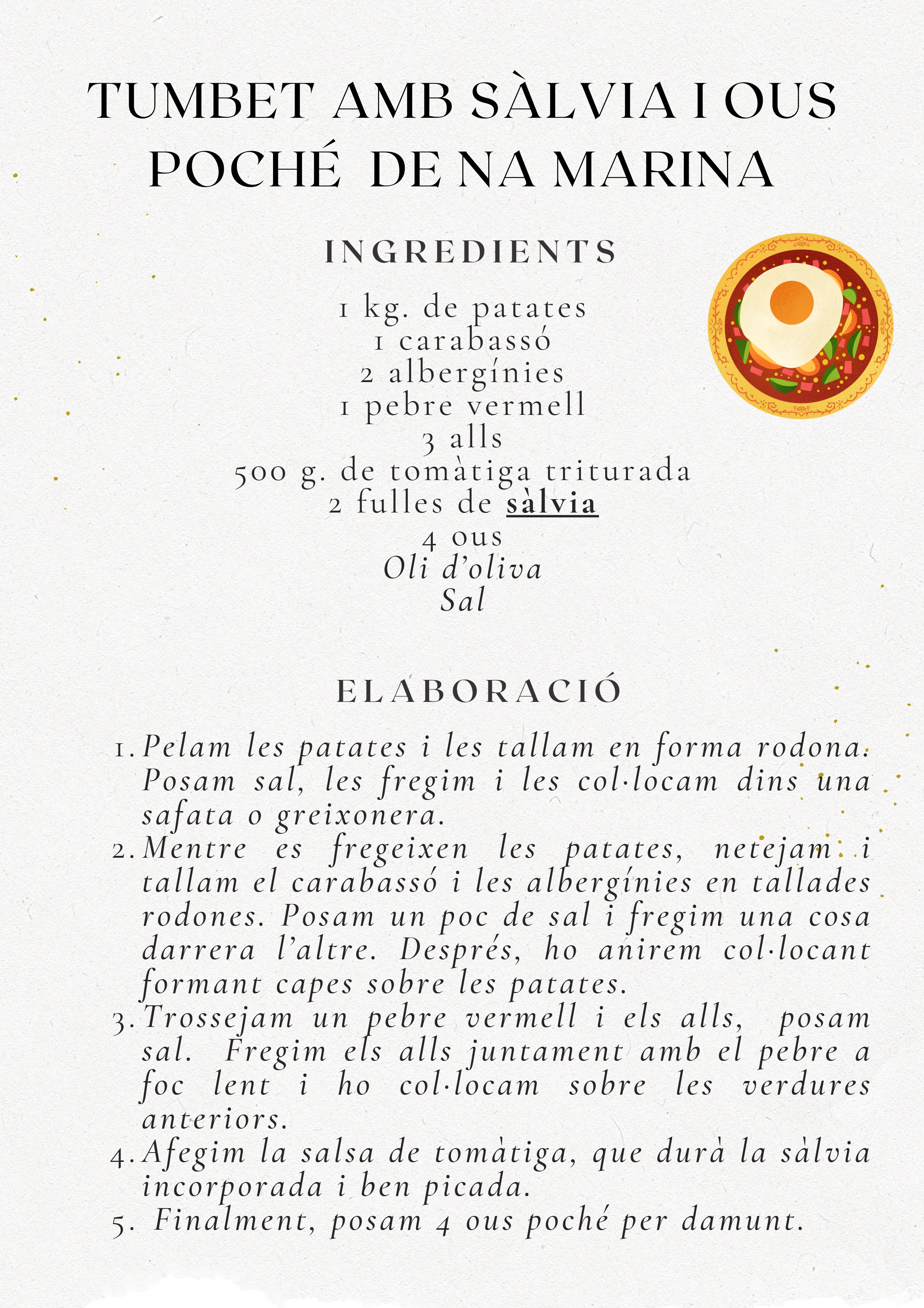 Recepta Tumbet amb Sàlvia i Ous Poché de Na Marina. Ingredients: 1kg patates, 1 carabassó, 2 albergínies, 1 pebre vermell, 3 alls, 500g tomàtiga triturada, 2 fulles sàlvia, 4 ous, oli, sal. Elaboració: Fregir verdures per capes, afegir salsa tomàtiga amb sàlvia, posar ous poché damunt.